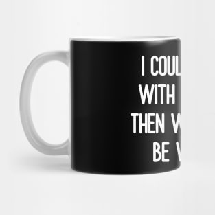 I could agree with you, but then we’d both be wrong Mug